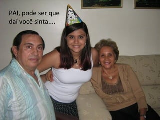 PAI, pode ser que  daí você sinta.... 