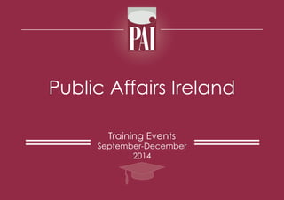 Public Affairs Ireland
Training Events
September-December
2014
 