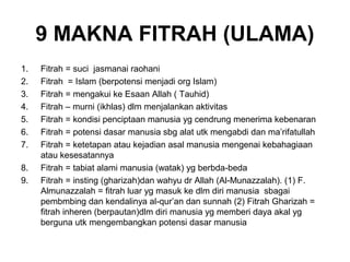 9 MAKNA FITRAH (ULAMA)
1.   Fitrah = suci jasmanai raohani
2.   Fitrah = Islam (berpotensi menjadi org Islam)
3.   Fitrah ...