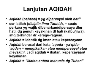 Lanjutan AQIDAH
• Aqidah (bahasa) = yg dipercayai oleh hati”
• scr istilah (disiplin ilmu Tauhid), = suatu
  perkara yg wa...