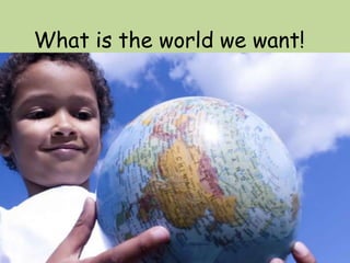 What is the world we want!
 