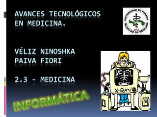AVANCES TECNOLÓGICOS
EN MEDICINA.

VÉLIZ NINOSHKA
PAIVA FIORI
2.3 - MEDICINA

 
