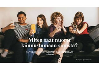 #sukupolviZ @paivilehtomurto
Miten saat nuoret
kiinnostumaan sinusta?
PÄIVI LEHTOMURTO, DEMIN PÄÄTOIMITTAJA
A-lehdet
 