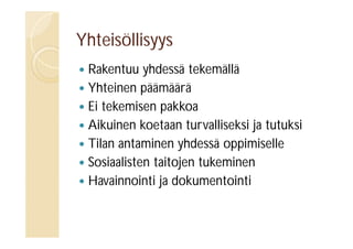 Yhteisöllisyys
Rakentuu yhdessä tekemällä
 Yhteinen päämäärä
 Ei tekemisen pakkoa
 Aikuinen koetaan turvalliseksi ja tutuksi
 Tilan antaminen yhdessä oppimiselle
 Sosiaalisten taitojen tukeminen
 Havainnointi ja dokumentointi


 