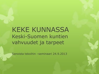 KEKE KUNNASSA
Keski-Suomen kuntien
vahvuudet ja tarpeet
Sanoista tekoihin –seminaari 24.9.2013
 