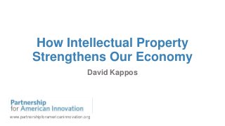 How Intellectual Property
Strengthens Our Economy
David Kappos
www.partnershipforamericaninnovation.org
 