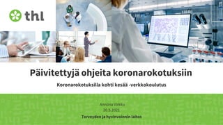 Terveyden ja hyvinvoinnin laitos
Päivitettyjä ohjeita koronarokotuksiin
Koronarokotuksilla kohti kesää -verkkokoulutus
Anniina Virkku
20.5.2021
 