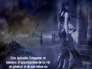 Des épisodes fréquents et intenses d'appréciation de la vie en général et de soi-même en particulier. 