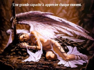 Une grande capacité à apprécier chaque moment. 