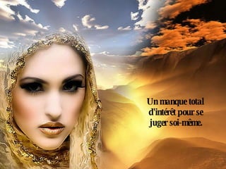 Un manque total d'intérêt pour se juger soi-même. 