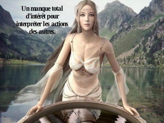 Un manque total d'intérêt pour interpréter les actions des autres. 