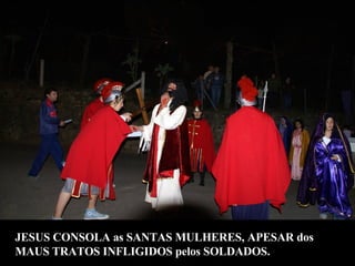 JESUS CONSOLA as SANTAS MULHERES, APESAR dos  MAUS TRATOS INFLIGIDOS pelos SOLDADOS. 