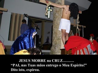 JESUS MORRE na CRUZ……… “PAI, nas Tuas mãos entrego o Meu Espírito!” Dito isto, expirou. 