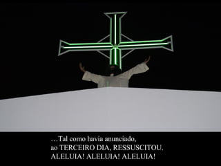 … Tal como havia anunciado,  ao TERCEIRO DIA, RESSUSCITOU.    ALELUIA! ALELUIA! ALELUIA! 