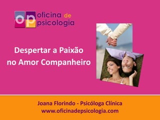 Despertar a Paixão
no Amor Companheiro



       Joana Florindo - Psicóloga Clínica
        www.oficinadepsicologia.com
 