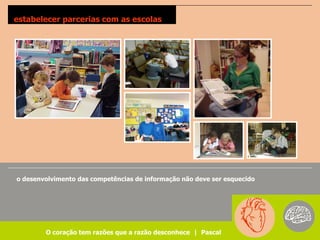 estabelecer parcerias com as escolas




o desenvolvimento das competências de informação não deve ser esquecido




        O coração tem razões que a razão desconhece | Pascal
 