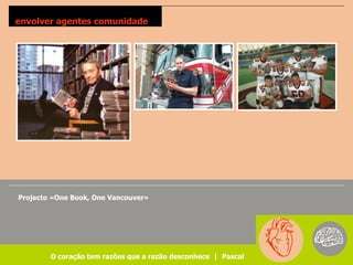 envolver agentes comunidade




Projecto «One Book, One Vancouver»




        O coração tem razões que a razão desconhece | Pascal
 