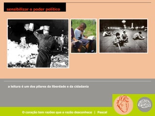 sensibilizar o poder político




a leitura é um dos pilares da liberdade e da cidadania




         O coração tem razões que a razão desconhece | Pascal
 