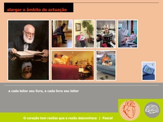 alargar o âmbito de actuação




a cada leitor seu livro, a cada livro seu leitor




          O coração tem razões que a razão desconhece | Pascal
 