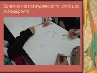 Βρήκαμε και καταγράψαμε τα κοινά μας
ενδιαφέροντα
 
