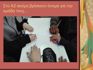 Στο Α2 ακόμη βρίσκουν όνομα για την
ομάδα τους…
 