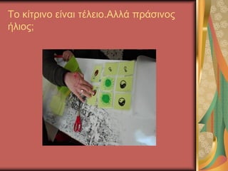 Το κίτρινο είναι τέλειο.Αλλά πράσινος
ήλιος;
 