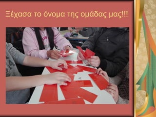 Ξέχασα το όνομα της ομάδας μας!!!
 