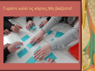 Γυρίστε καλά τις κάρτες.Μη βιάζεστε!
 