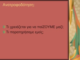 Ανατροφοδότηση:
Τι χρειάζεται για να παίΖΟΥΜΕ μαζί;
Τι παρατηρήσαμε εμείς;
 