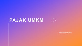 PAJAK UMKM
Presenter Name
 