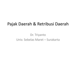 Pajak Daerah & Retribusi Daerah
Dr. Triyanto
Univ. Sebelas Maret – Surakarta
 