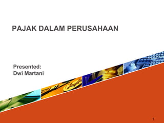1
Presented:
Dwi Martani
PAJAK DALAM PERUSAHAAN
 