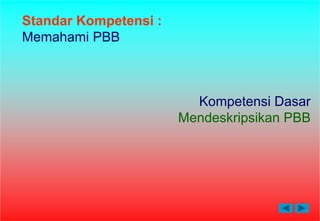 Standar Kompetensi :
Memahami PBB
Kompetensi Dasar
Mendeskripsikan PBB
 