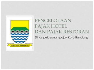 PENGELOLAAN 
PAJAK HOTEL 
DAN PAJAK RESTORAN 
Dinas pelayanan pajak Kota Bandung 
 