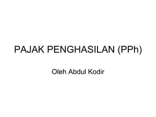 PAJAK PENGHASILAN (PPh) Oleh Abdul Kodir 