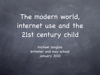 The modern world,
internet use and the
  21st century child
        michael langlois
    brimmer and may school
         january 2010
 