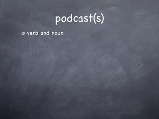 podcast(s)
verb and noun
 