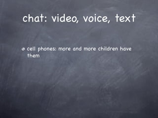 chat: video, voice, text

cell phones: more and more children have
them
 