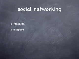 social networking

facebook

myspace
 