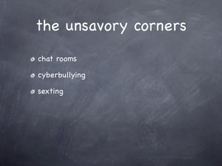 the unsavory corners
chat rooms

cyberbullying

sexting
 