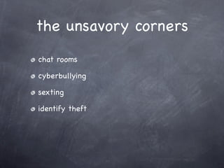 the unsavory corners
chat rooms

cyberbullying

sexting

identify theft
 