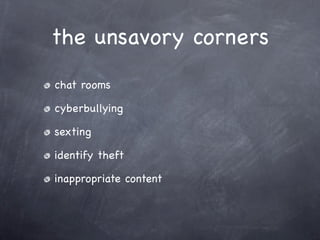 the unsavory corners
chat rooms

cyberbullying

sexting

identify theft

inappropriate content
 