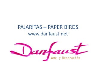 PAJARITAS – PAPER BIRDS
   www.danfaust.net
 