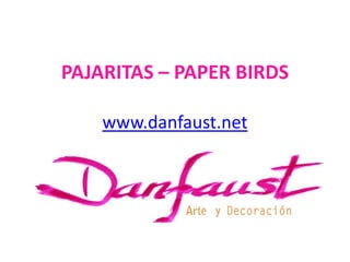 PAJARITAS – PAPER BIRDS

    www.danfaust.net
 