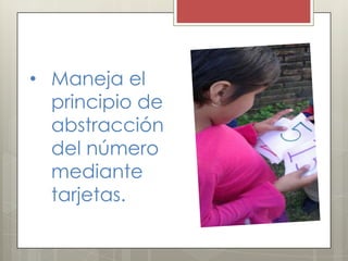 • Maneja el
principio de
abstracción
del número
mediante
tarjetas.
