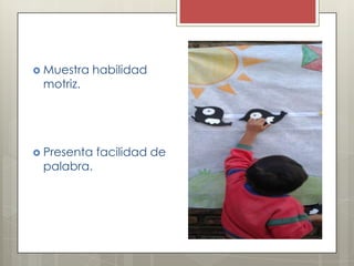  Muestra
motriz.
habilidad
Presenta
palabra.
facilidad de