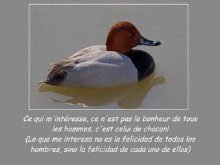 Ce qui m'intéresse, ce n'est pas le bonheur de tous les hommes, c'est celui de chacun! (Lo que me interesa no es la felicidad de todos los hombres, sino la felicidad de cada uno de ellos) 