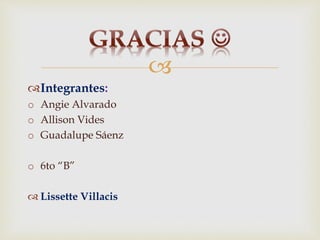 
Integrantes:
o Angie Alvarado
o Allison Vides
o Guadalupe Sáenz
o 6to “B”
 Lissette Villacis
 