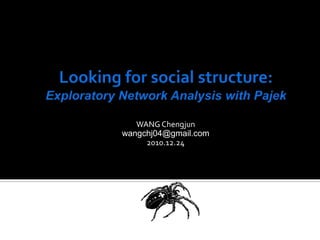 Looking for social structure: Exploratory Network Analysis with Pajek WANG Chengjun wangchj04@gmail.com 2010.12.24 