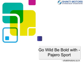Go Wild Be Bold with -
Pajero Sport
- shaktimotors.co.in
 